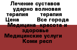 Лечение суставов , ударно-волновая терапия, PRP-терапия. › Цена ­ 500 - Все города Медицина, красота и здоровье » Медицинские услуги   . Коми респ.